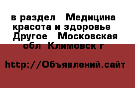  в раздел : Медицина, красота и здоровье » Другое . Московская обл.,Климовск г.
